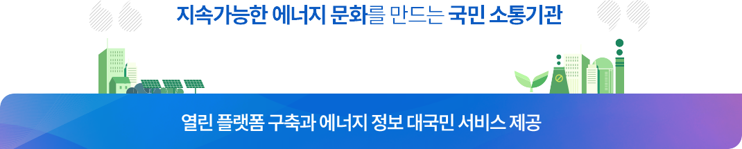 지속가능한 에너지 문화를 만드는 국민소통기관 / 열린 플랫폼 구축과 에너지 정보 대국민 서비스 제공