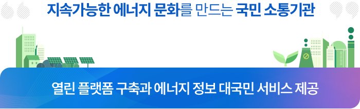 지속가능한 에너지 문화를 만드는 국민소통기관 / 열린 플랫폼 구축과 에너지 정보 대국민 서비스 제공