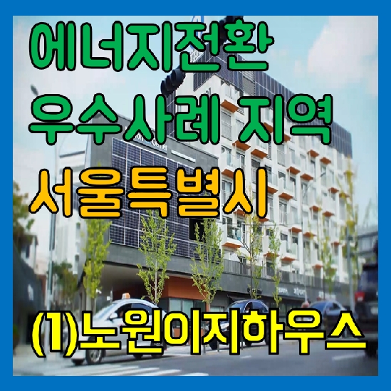 [영상] 에너지전환 우수 사례 지역 영상 '서울편' (1)친환경 넷 제로에너지 주택, 노원이지하우스
