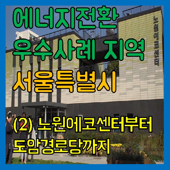 [영상] 에너지전환 우수 사례 지역 영상 '서울편' (2) 노원에코센터부터 도암경로당까지